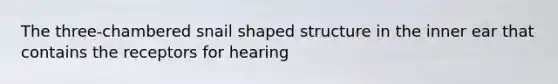 The three-chambered snail shaped structure in the inner ear that contains the receptors for hearing