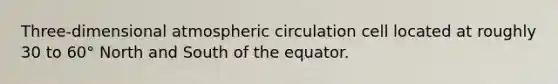 Three-dimensional atmospheric circulation cell located at roughly 30 to 60° North and South of the equator.