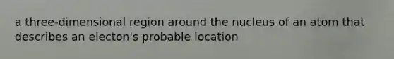 a three-dimensional region around the nucleus of an atom that describes an electon's probable location