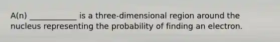 A(n) ____________ is a three-dimensional region around the nucleus representing the probability of finding an electron.