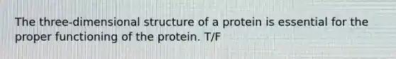 The three-dimensional structure of a protein is essential for the proper functioning of the protein. T/F