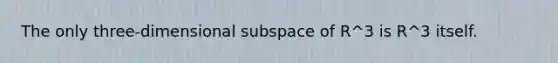 The only three-dimensional subspace of R^3 is R^3 itself.