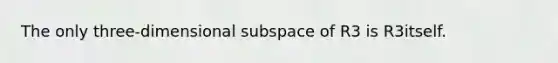 The only three-dimensional subspace of R3 is R3itself.