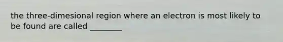 the three-dimesional region where an electron is most likely to be found are called ________