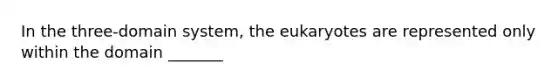 In the three-domain system, the eukaryotes are represented only within the domain _______