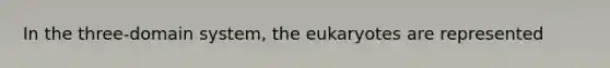 In the three-domain system, the eukaryotes are represented