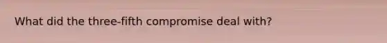 What did the three-fifth compromise deal with?