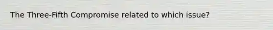The Three-Fifth Compromise related to which issue?
