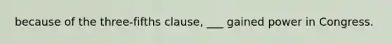 because of the three-fifths clause, ___ gained power in Congress.