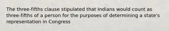 The three-fifths clause stipulated that Indians would count as three-fifths of a person for the purposes of determining a state's representation in Congress