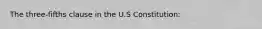 The three-fifths clause in the U.S Constitution: