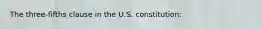 The three-fifths clause in the U.S. constitution: