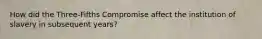 How did the Three-Fifths Compromise affect the institution of slavery in subsequent years?