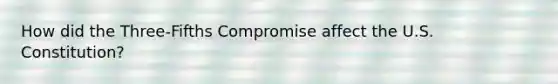 How did the Three-Fifths Compromise affect the U.S. Constitution?