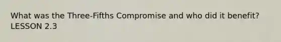 What was the Three-Fifths Compromise and who did it benefit? LESSON 2.3