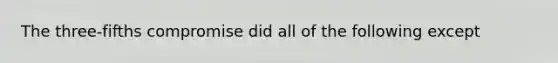 The three-fifths compromise did all of the following except