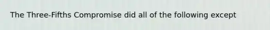 The Three-Fifths Compromise did all of the following except