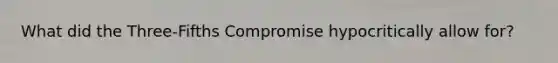 What did the Three-Fifths Compromise hypocritically allow for?