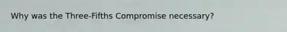 Why was the Three-Fifths Compromise necessary?