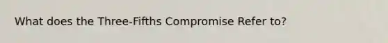 What does the Three-Fifths Compromise Refer to?