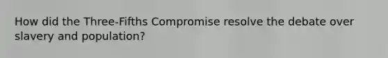 How did the Three-Fifths Compromise resolve the debate over slavery and population?