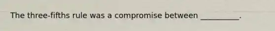 The three-fifths rule was a compromise between __________.