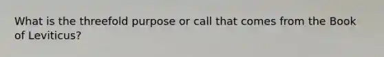 What is the threefold purpose or call that comes from the Book of Leviticus?