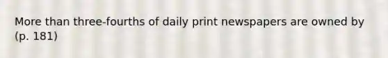 More than three-fourths of daily print newspapers are owned by (p. 181)