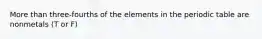 More than three-fourths of the elements in the periodic table are nonmetals (T or F)