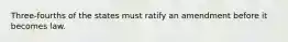 Three-fourths of the states must ratify an amendment before it becomes law.