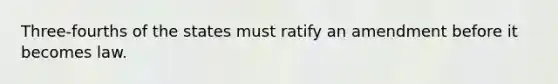 Three-fourths of the states must ratify an amendment before it becomes law.