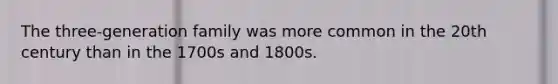 The three-generation family was more common in the 20th century than in the 1700s and 1800s.