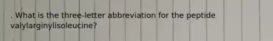 . What is the three-letter abbreviation for the peptide valylarginylisoleucine?