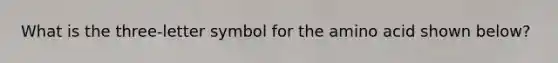 What is the three-letter symbol for the amino acid shown below?