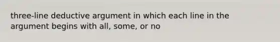 three-line deductive argument in which each line in the argument begins with all, some, or no