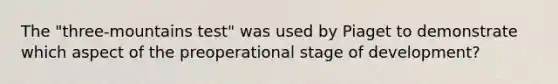 The "three-mountains test" was used by Piaget to demonstrate which aspect of the preoperational stage of development?