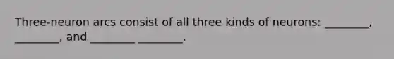 Three-neuron arcs consist of all three kinds of neurons: ________, ________, and ________ ________.