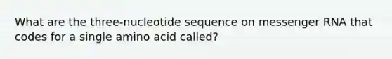 What are the three-nucleotide sequence on <a href='https://www.questionai.com/knowledge/kDttgcz0ig-messenger-rna' class='anchor-knowledge'>messenger rna</a> that codes for a single amino acid called?