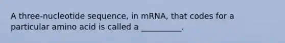 A three-nucleotide sequence, in mRNA, that codes for a particular amino acid is called a __________.