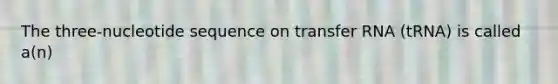 The three-nucleotide sequence on transfer RNA (tRNA) is called a(n)