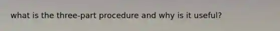 what is the three-part procedure and why is it useful?