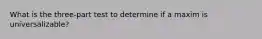 What is the three-part test to determine if a maxim is universalizable?