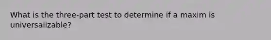 What is the three-part test to determine if a maxim is universalizable?