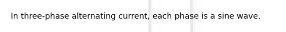 In three-phase alternating current, each phase is a sine wave.
