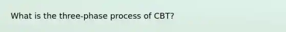 What is the three-phase process of CBT?