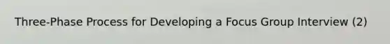 Three-Phase Process for Developing a Focus Group Interview (2)