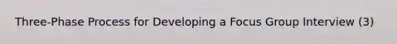 Three-Phase Process for Developing a Focus Group Interview (3)