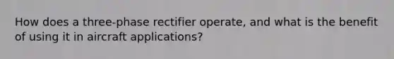 How does a three-phase rectifier operate, and what is the benefit of using it in aircraft applications?