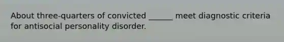 About three-quarters of convicted ______ meet diagnostic criteria for antisocial personality disorder.