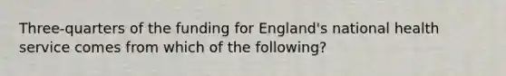 Three-quarters of the funding for England's national health service comes from which of the following?